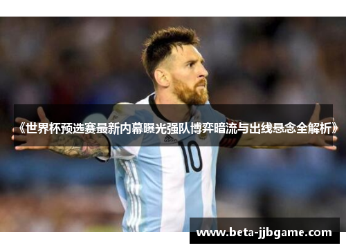 《世界杯预选赛最新内幕曝光强队博弈暗流与出线悬念全解析》 《世界杯预选赛最新内幕曝光强队博弈暗流与出线悬念全解析》