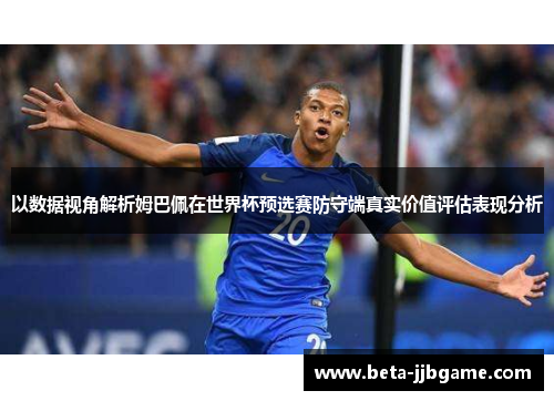 以数据视角解析姆巴佩在世界杯预选赛防守端真实价值评估表现分析