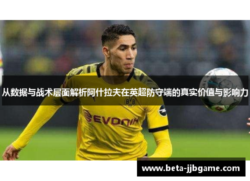 从数据与战术层面解析阿什拉夫在英超防守端的真实价值与影响力 从数据与战术层面解析阿什拉夫在英超防守端的真实价值与影响力