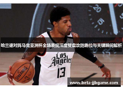 哈兰德对阵马竞亚洲杯全场表现深度复盘攻防跑位与关键瞬间解析 哈兰德对阵马竞亚洲杯全场表现深度复盘攻防跑位与关键瞬间解析