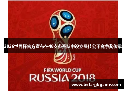 2026世界杯官方宣布在48支参赛队中设立最佳公平竞争奖传承