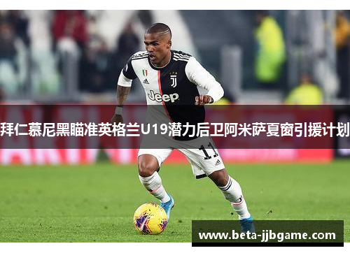 拜仁慕尼黑瞄准英格兰U19潜力后卫阿米萨夏窗引援计划