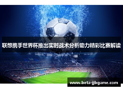 联想携手世界杯推出实时战术分析助力精彩比赛解读