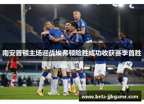 南安普顿主场迎战埃弗顿险胜成功收获赛季首胜 南安普顿主场迎战埃弗顿险胜成功收获赛季首胜