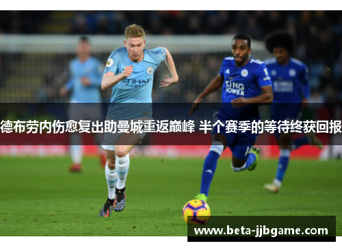 德布劳内伤愈复出助曼城重返巅峰 半个赛季的等待终获回报 德布劳内伤愈复出助曼城重返巅峰 半个赛季的等待终获回报