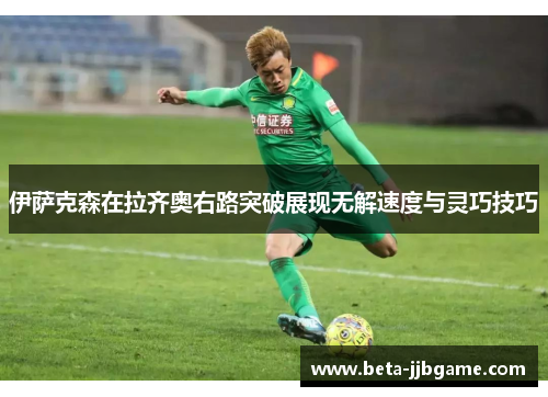 伊萨克森在拉齐奥右路突破展现无解速度与灵巧技巧