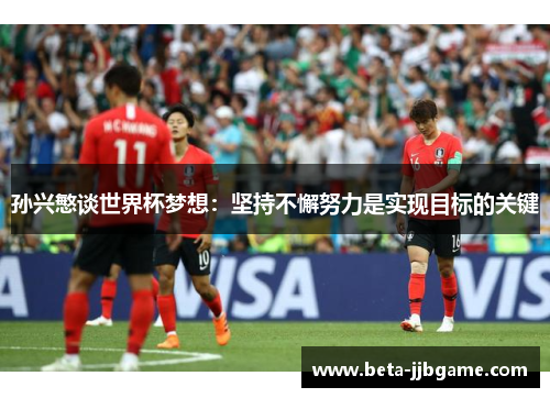 孙兴慜谈世界杯梦想：坚持不懈努力是实现目标的关键