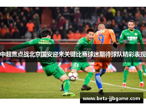 中超焦点战北京国安迎来关键比赛球迷期待球队精彩表现 中超焦点战北京国安迎来关键比赛球迷期待球队精彩表现
