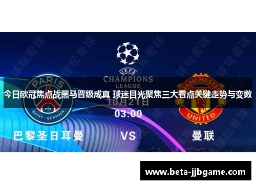 今日欧冠焦点战黑马晋级成真 球迷目光聚焦三大看点关键走势与变数 今日欧冠焦点战黑马晋级成真 球迷目光聚焦三大看点关键走势与变数